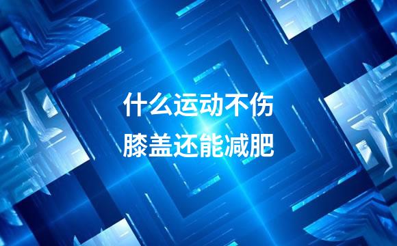 什么运动不伤膝盖还能减肥