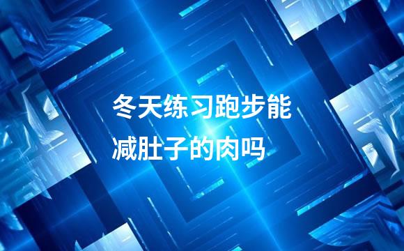 冬天练习跑步能减肚子的肉吗