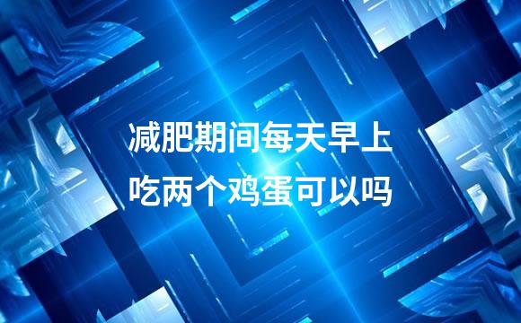 减肥期间每天早上吃两个鸡蛋可以吗