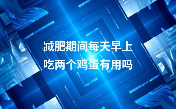 减肥期间每天早上吃两个鸡蛋有用吗
