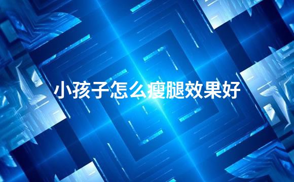 小孩子怎么瘦腿效果好