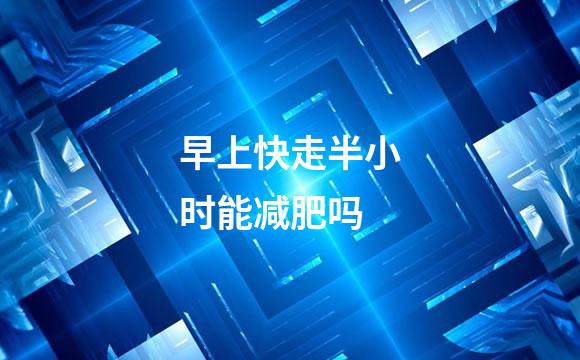 早上快走半小时能减肥吗