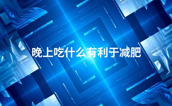 晚上吃什么有利于减肥