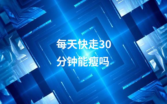 每天快走30分钟能瘦吗