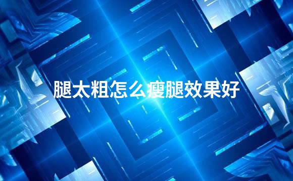 腿太粗怎么瘦腿效果好