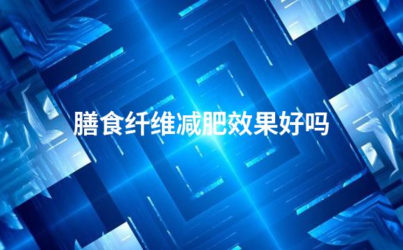 膳食纤维减肥效果好吗