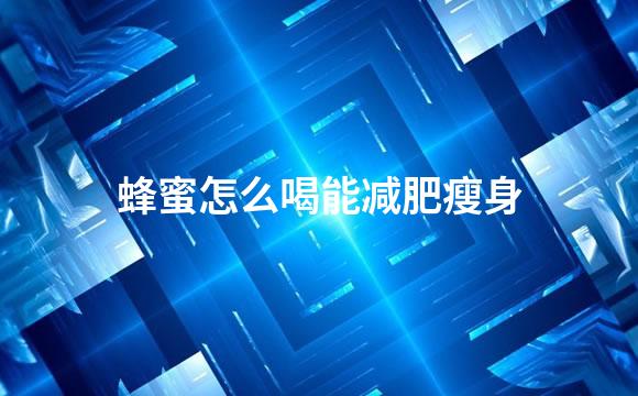 蜂蜜怎么喝能减肥瘦身