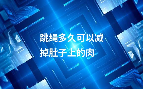 跳绳多久可以减掉肚子上的肉