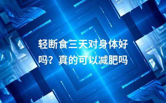 轻断食三天对身体好吗？真的可以减肥吗