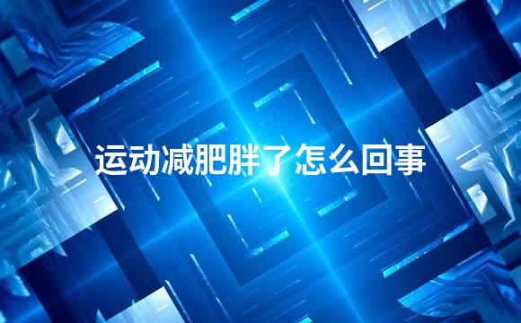 运动减肥胖了怎么回事